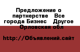 Предложение о партнерстве - Все города Бизнес » Другое   . Орловская обл.